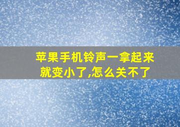 苹果手机铃声一拿起来就变小了,怎么关不了