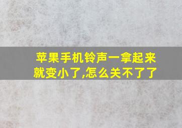 苹果手机铃声一拿起来就变小了,怎么关不了了