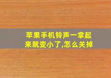 苹果手机铃声一拿起来就变小了,怎么关掉