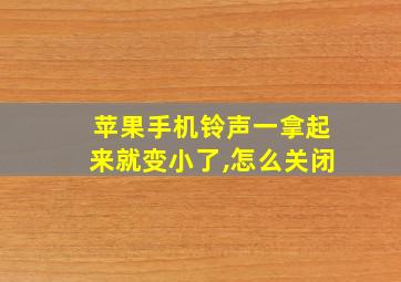 苹果手机铃声一拿起来就变小了,怎么关闭