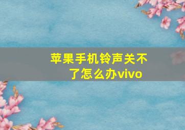 苹果手机铃声关不了怎么办vivo