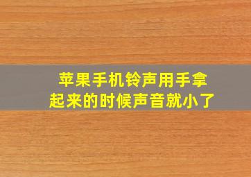 苹果手机铃声用手拿起来的时候声音就小了