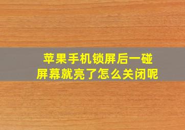 苹果手机锁屏后一碰屏幕就亮了怎么关闭呢