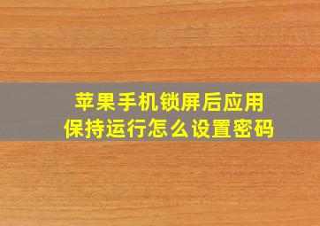 苹果手机锁屏后应用保持运行怎么设置密码