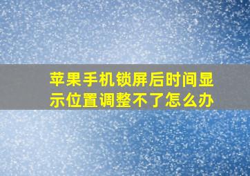 苹果手机锁屏后时间显示位置调整不了怎么办