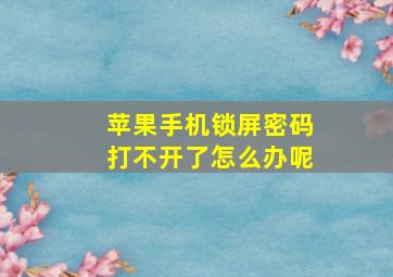 苹果手机锁屏密码打不开了怎么办呢