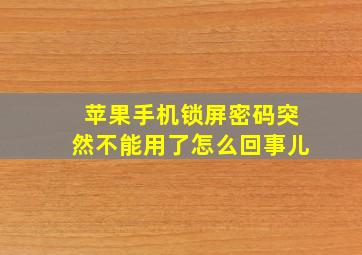 苹果手机锁屏密码突然不能用了怎么回事儿