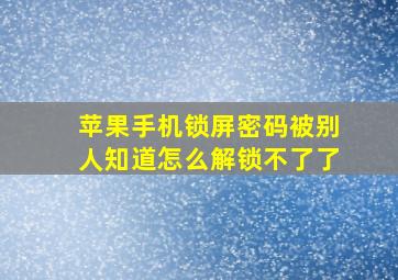 苹果手机锁屏密码被别人知道怎么解锁不了了