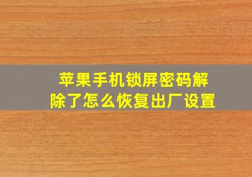 苹果手机锁屏密码解除了怎么恢复出厂设置