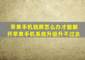 苹果手机锁屏怎么办才能解开苹果手机系统升级升不过去