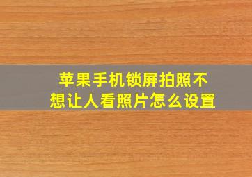 苹果手机锁屏拍照不想让人看照片怎么设置