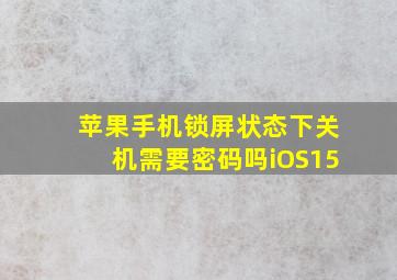 苹果手机锁屏状态下关机需要密码吗iOS15