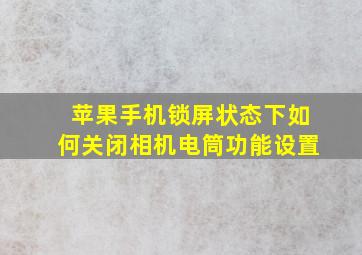 苹果手机锁屏状态下如何关闭相机电筒功能设置