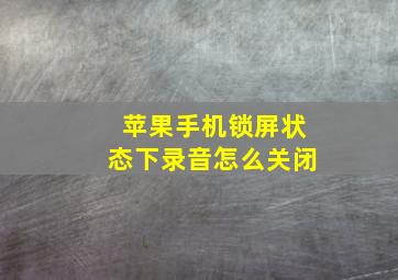 苹果手机锁屏状态下录音怎么关闭