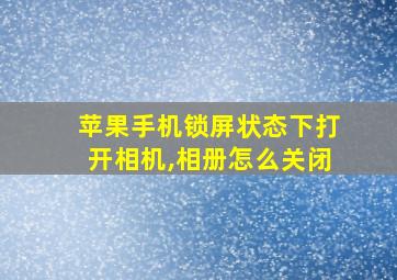 苹果手机锁屏状态下打开相机,相册怎么关闭