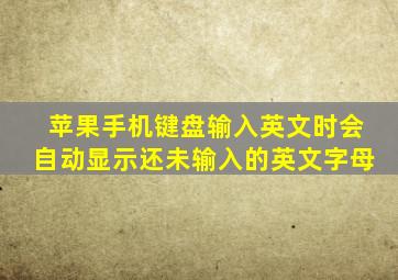 苹果手机键盘输入英文时会自动显示还未输入的英文字母