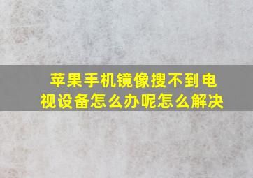 苹果手机镜像搜不到电视设备怎么办呢怎么解决