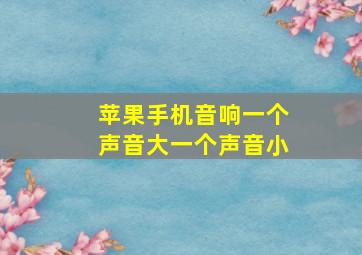 苹果手机音响一个声音大一个声音小