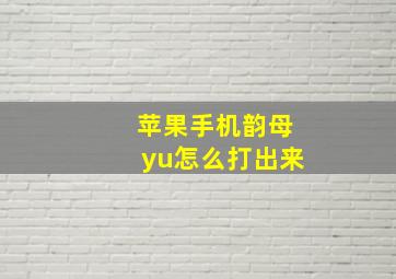 苹果手机韵母yu怎么打出来