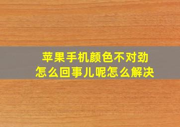 苹果手机颜色不对劲怎么回事儿呢怎么解决