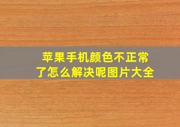 苹果手机颜色不正常了怎么解决呢图片大全