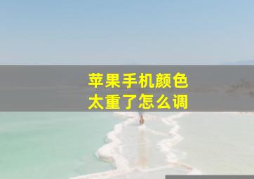 苹果手机颜色太重了怎么调