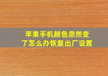 苹果手机颜色忽然变了怎么办恢复出厂设置