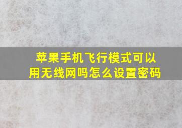 苹果手机飞行模式可以用无线网吗怎么设置密码