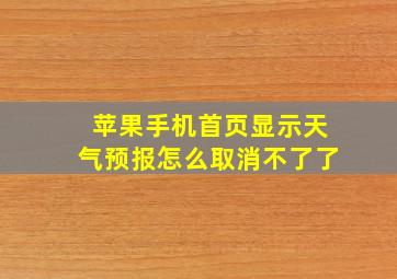 苹果手机首页显示天气预报怎么取消不了了