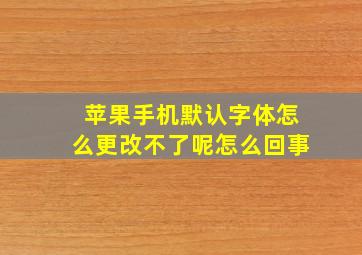 苹果手机默认字体怎么更改不了呢怎么回事