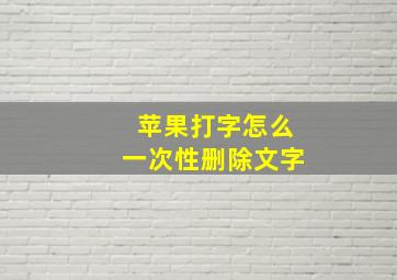 苹果打字怎么一次性删除文字