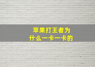 苹果打王者为什么一卡一卡的