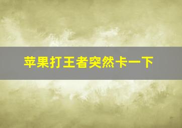 苹果打王者突然卡一下