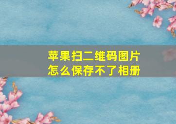 苹果扫二维码图片怎么保存不了相册