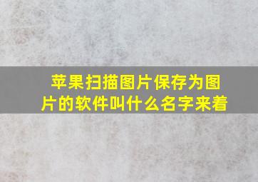 苹果扫描图片保存为图片的软件叫什么名字来着