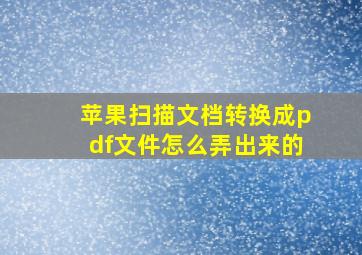 苹果扫描文档转换成pdf文件怎么弄出来的