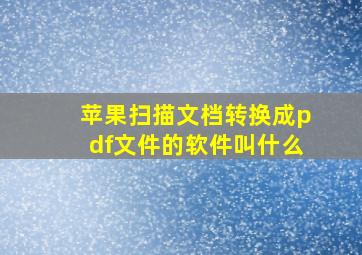 苹果扫描文档转换成pdf文件的软件叫什么