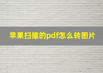 苹果扫描的pdf怎么转图片