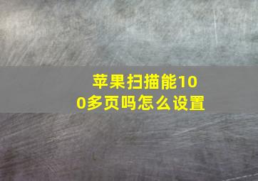 苹果扫描能100多页吗怎么设置