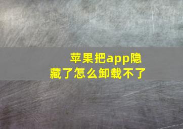 苹果把app隐藏了怎么卸载不了