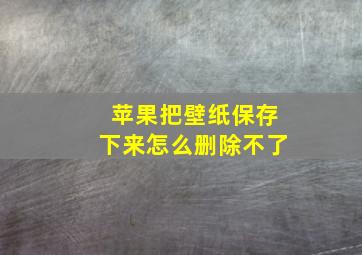 苹果把壁纸保存下来怎么删除不了