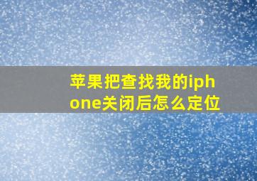 苹果把查找我的iphone关闭后怎么定位