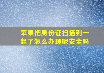 苹果把身份证扫描到一起了怎么办理呢安全吗