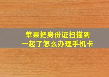 苹果把身份证扫描到一起了怎么办理手机卡