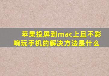 苹果投屏到mac上且不影响玩手机的解决方法是什么