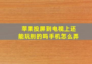 苹果投屏到电视上还能玩别的吗手机怎么弄