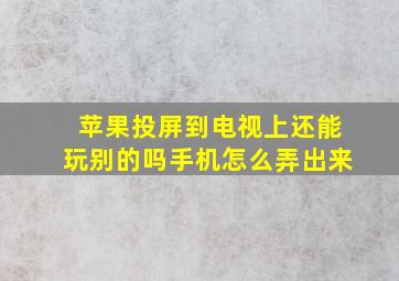 苹果投屏到电视上还能玩别的吗手机怎么弄出来