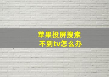 苹果投屏搜索不到tv怎么办