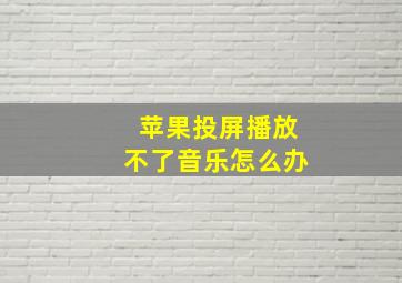 苹果投屏播放不了音乐怎么办