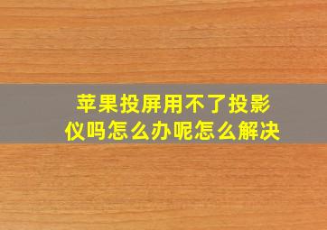 苹果投屏用不了投影仪吗怎么办呢怎么解决